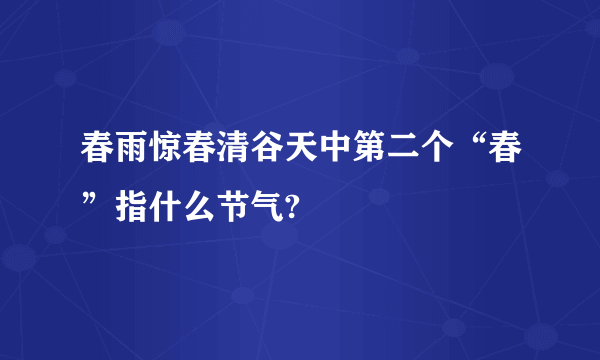春雨惊春清谷天中第二个“春”指什么节气?