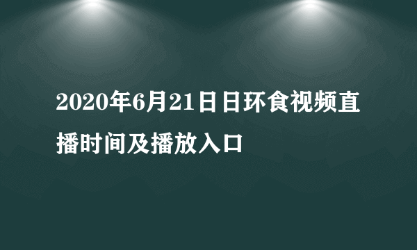 2020年6月21日日环食视频直播时间及播放入口