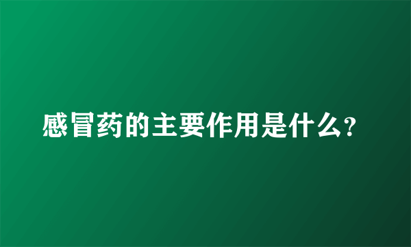 感冒药的主要作用是什么？