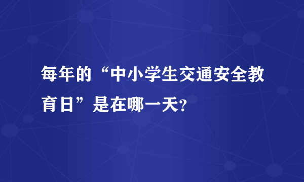 每年的“中小学生交通安全教育日”是在哪一天？