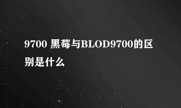 9700 黑莓与BLOD9700的区别是什么