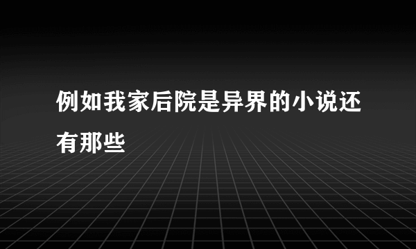 例如我家后院是异界的小说还有那些