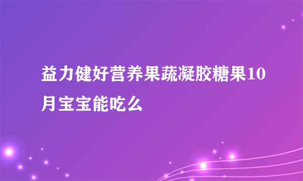 益力健好营养果蔬凝胶糖果10月宝宝能吃么