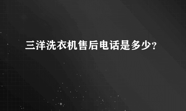 三洋洗衣机售后电话是多少？