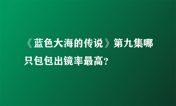 《蓝色大海的传说》第九集哪只包包出镜率最高？