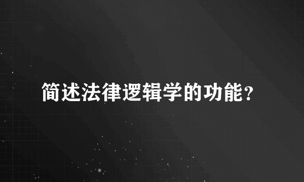 简述法律逻辑学的功能？