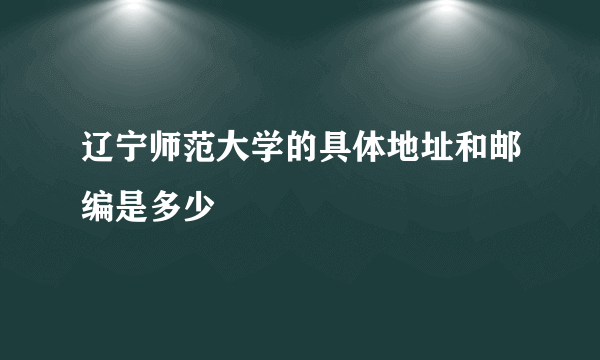 辽宁师范大学的具体地址和邮编是多少