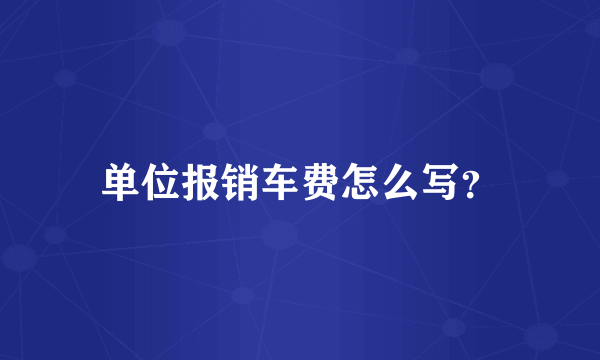 单位报销车费怎么写？