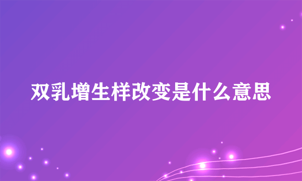 双乳增生样改变是什么意思