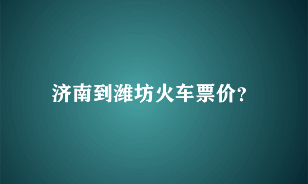 济南到潍坊火车票价？