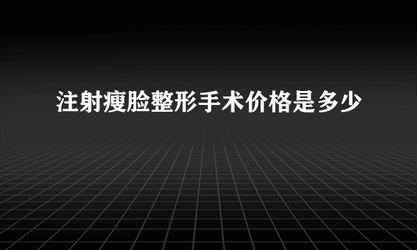 注射瘦脸整形手术价格是多少