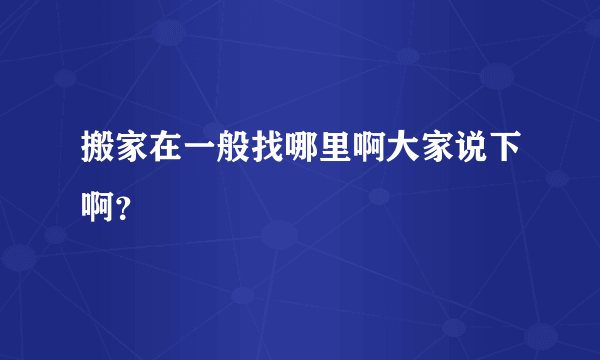 搬家在一般找哪里啊大家说下啊？