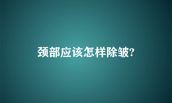 颈部应该怎样除皱?