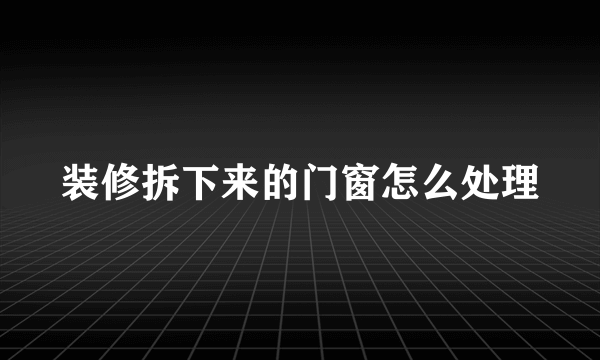 装修拆下来的门窗怎么处理