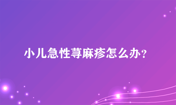 小儿急性荨麻疹怎么办？