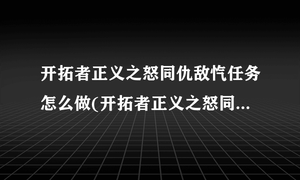 开拓者正义之怒同仇敌忾任务怎么做(开拓者正义之怒同仇敌忾贼裔)