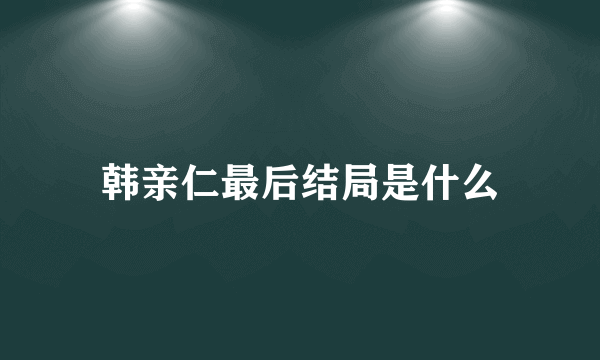 韩亲仁最后结局是什么