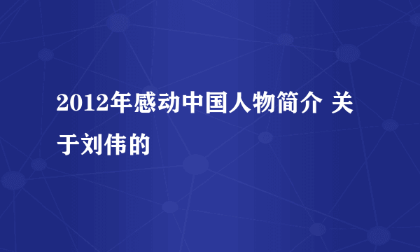 2012年感动中国人物简介 关于刘伟的