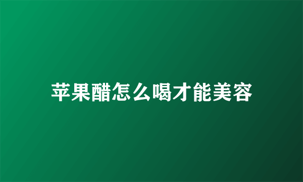 苹果醋怎么喝才能美容