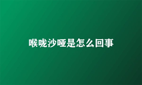 喉咙沙哑是怎么回事