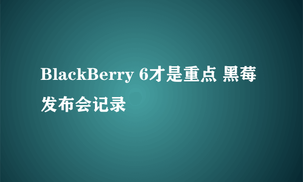 BlackBerry 6才是重点 黑莓发布会记录