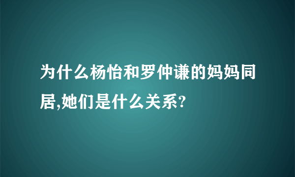 为什么杨怡和罗仲谦的妈妈同居,她们是什么关系?