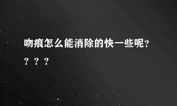 吻痕怎么能消除的快一些呢？？？？
