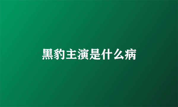 黑豹主演是什么病