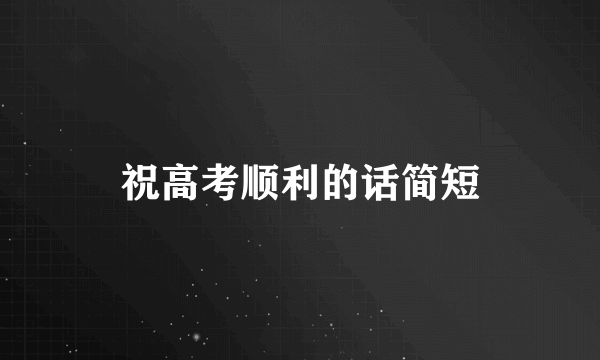 祝高考顺利的话简短