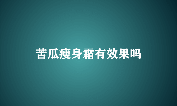 苦瓜瘦身霜有效果吗
