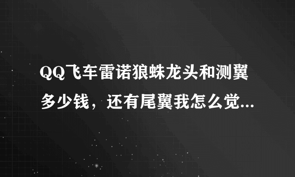QQ飞车雷诺狼蛛龙头和测翼多少钱，还有尾翼我怎么觉得这么难看啊