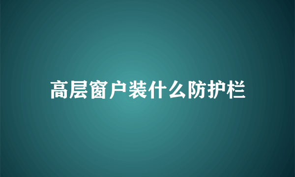 高层窗户装什么防护栏