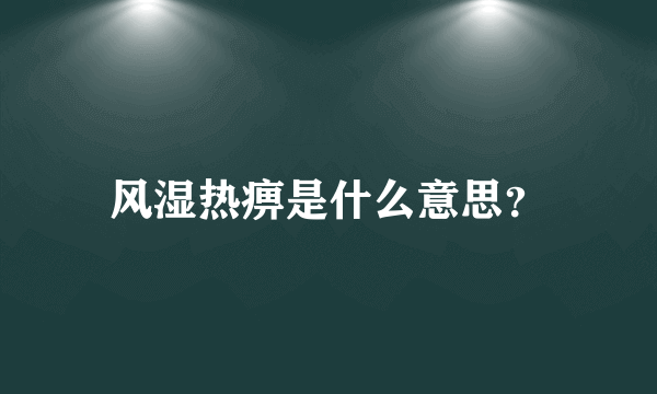 风湿热痹是什么意思？