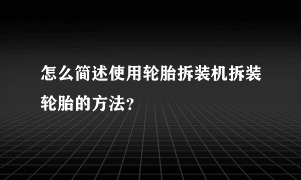怎么简述使用轮胎拆装机拆装轮胎的方法？