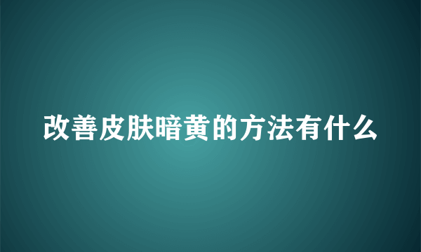 改善皮肤暗黄的方法有什么