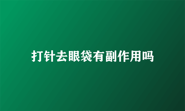 打针去眼袋有副作用吗