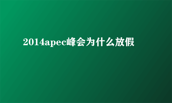 2014apec峰会为什么放假
