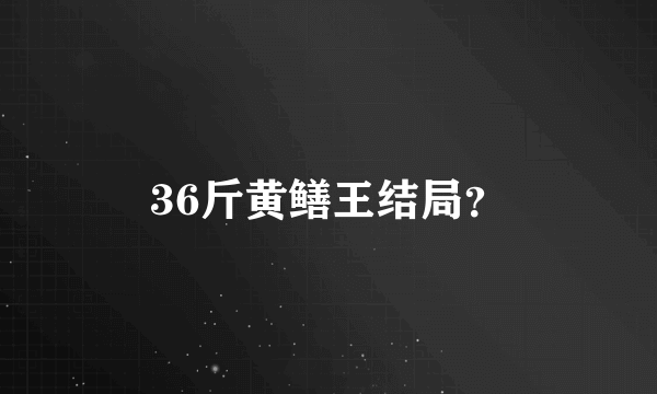 36斤黄鳝王结局？