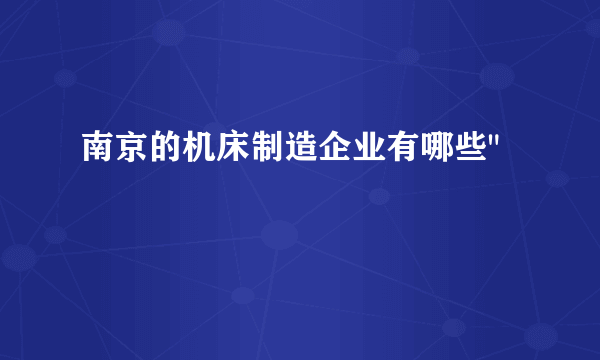 南京的机床制造企业有哪些