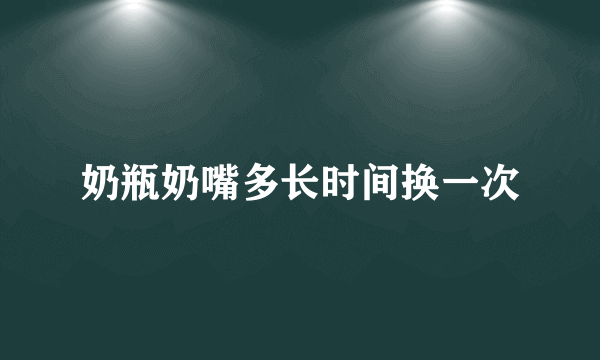 奶瓶奶嘴多长时间换一次
