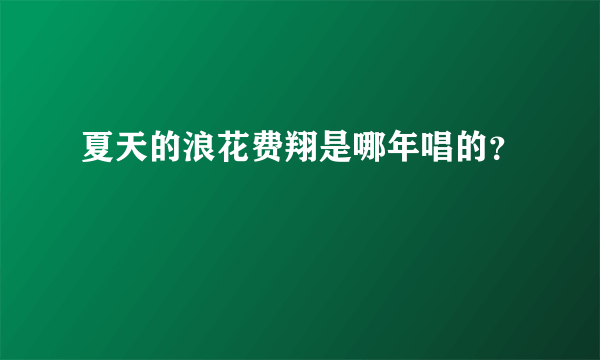 夏天的浪花费翔是哪年唱的？