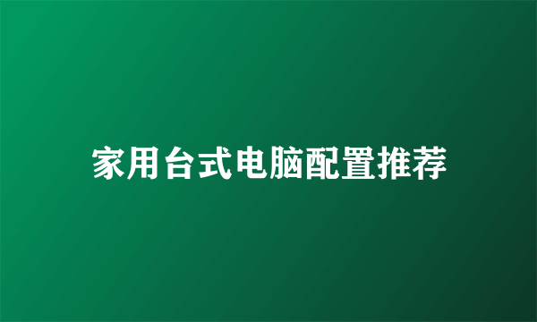 家用台式电脑配置推荐