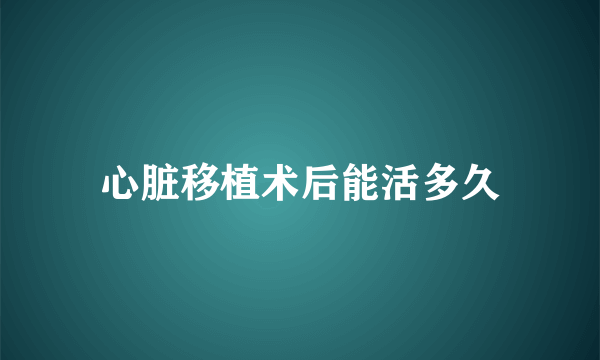 心脏移植术后能活多久