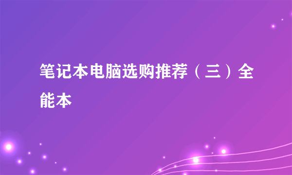 笔记本电脑选购推荐（三）全能本