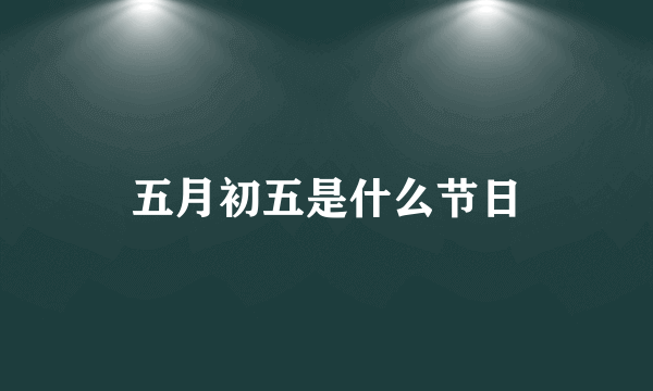 五月初五是什么节日