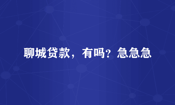聊城贷款，有吗？急急急