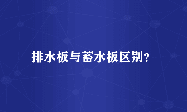 排水板与蓄水板区别？