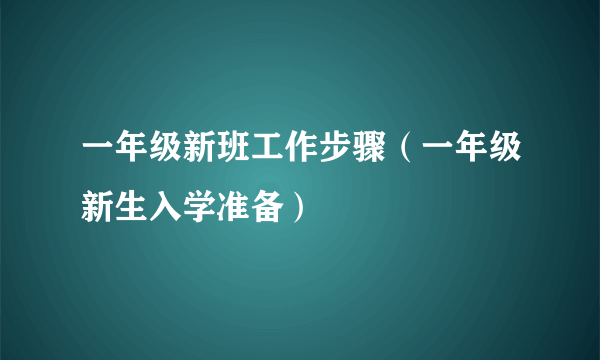 一年级新班工作步骤（一年级新生入学准备）