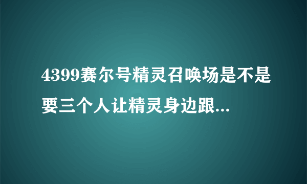 4399赛尔号精灵召唤场是不是要三个人让精灵身边跟随站在不同的地方才能开启某样东西？？