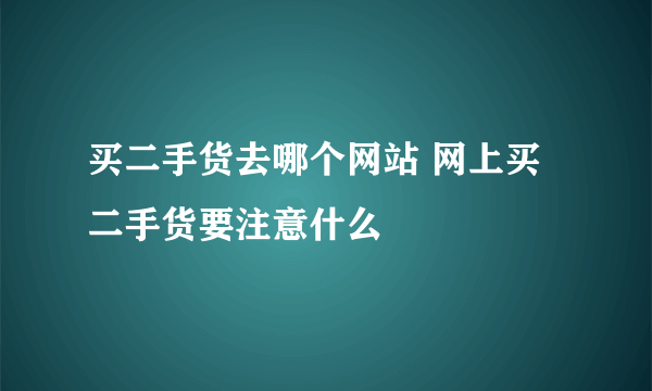 买二手货去哪个网站 网上买二手货要注意什么